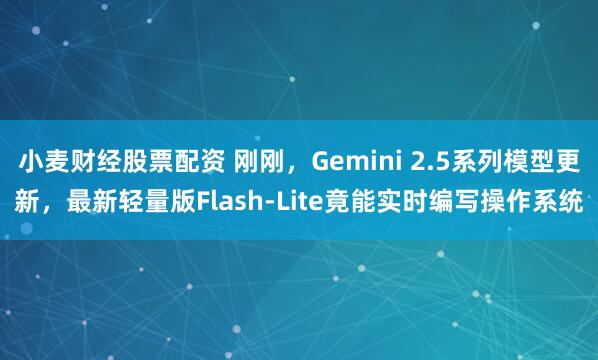 小麦财经股票配资 刚刚，Gemini 2.5系列模型更新，最新轻量版Flash-Lite竟能实时编写操作系统