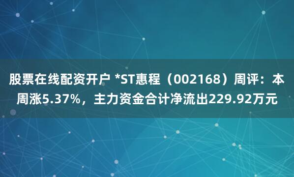 股票在线配资开户 *ST惠程（002168）周评：本周涨5.37%，主力资金合计净流出229.92万元