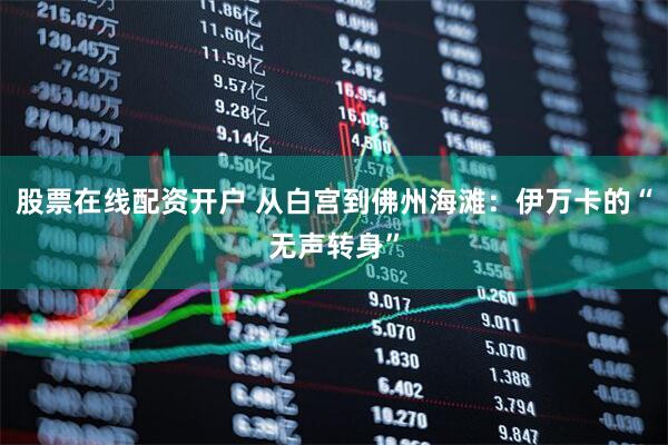 股票在线配资开户 从白宫到佛州海滩：伊万卡的“无声转身”