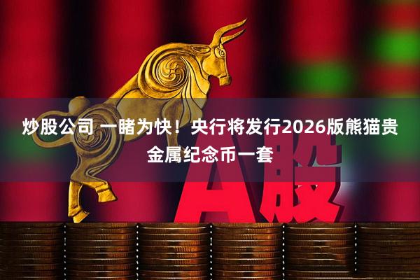 炒股公司 一睹为快！央行将发行2026版熊猫贵金属纪念币一套